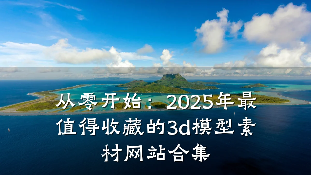 从零开始:2025年最值得收藏的3d模型素材网站合集