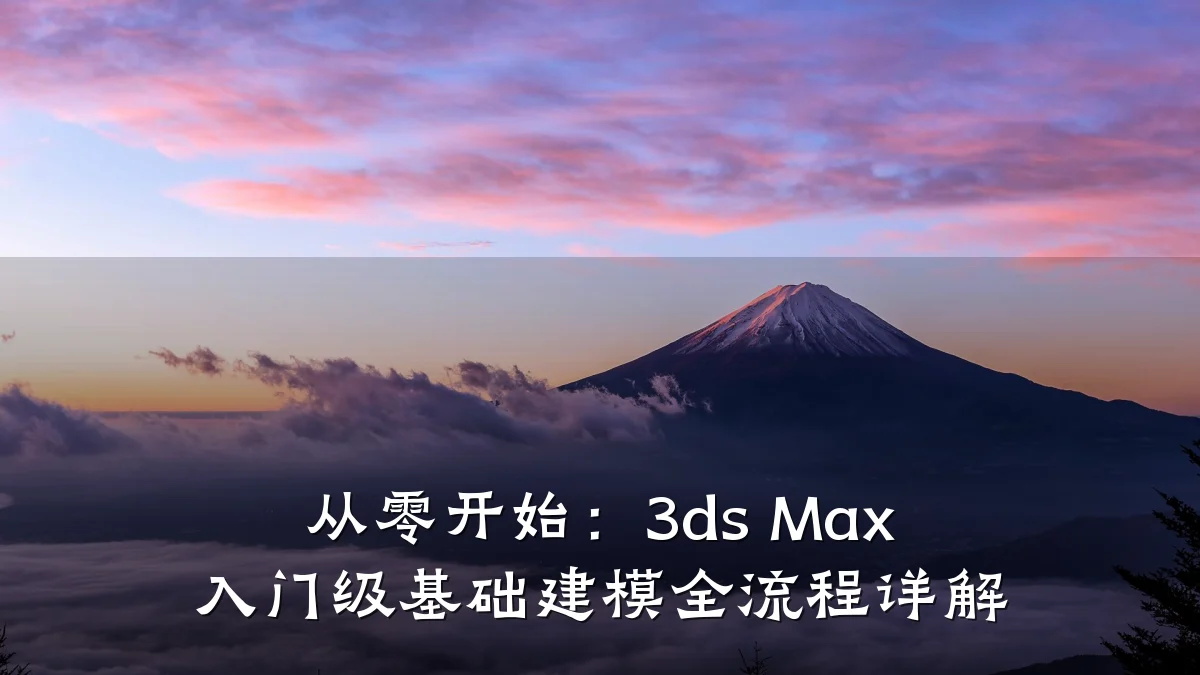 从零开始:3ds Max 入门级基础建模全流程详解