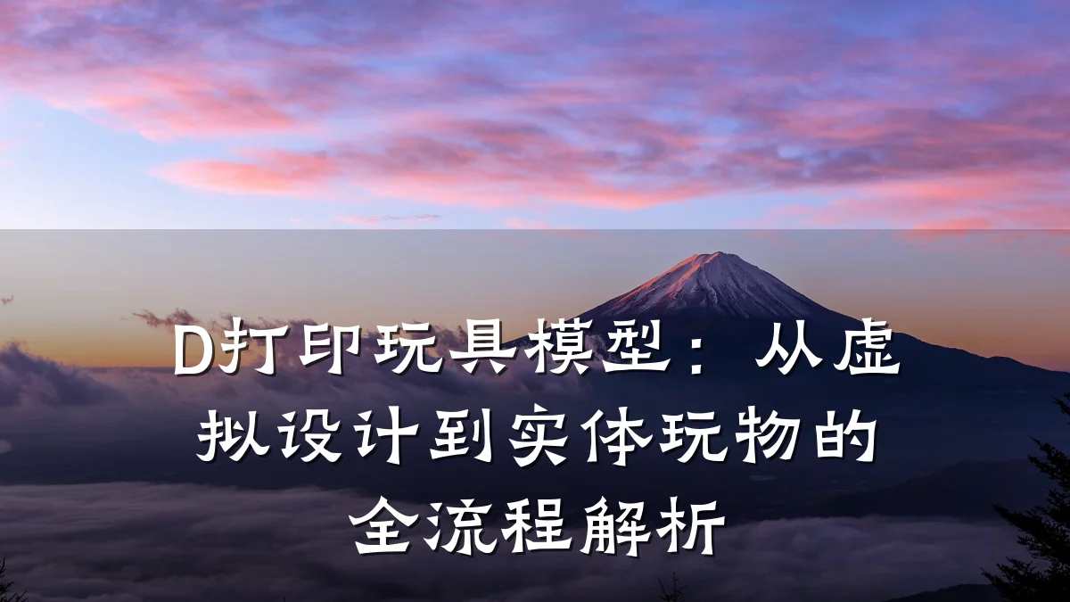 D打印玩具模型:从虚拟设计到实体玩物的全流程解析