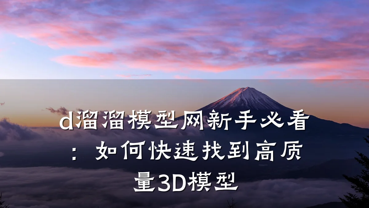 d溜溜模型网新手必看:如何快速找到高质量3D模型