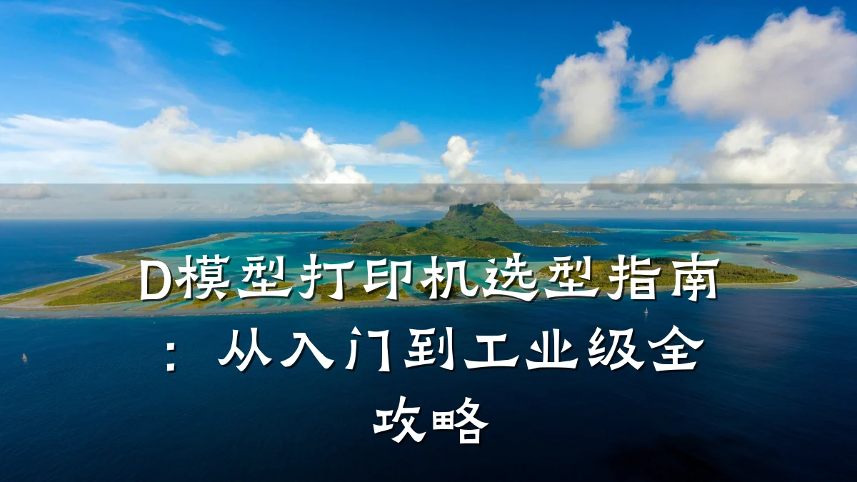D模型打印机选型指南:从入门到工业级全攻略