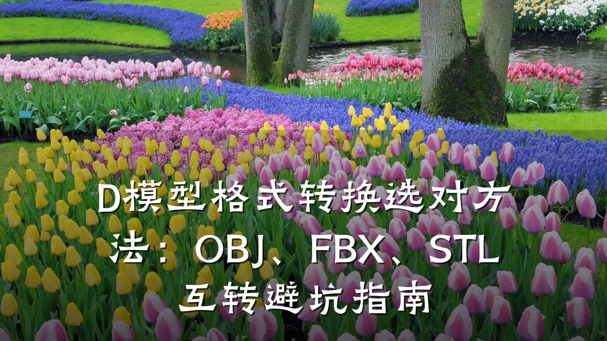 D模型格式转换选对方法:OBJ、FBX、STL互转避坑指南