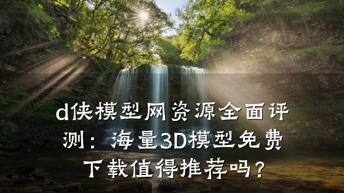 d侠模型网资源全面评测:海量3D模型免费下载值得推荐吗?