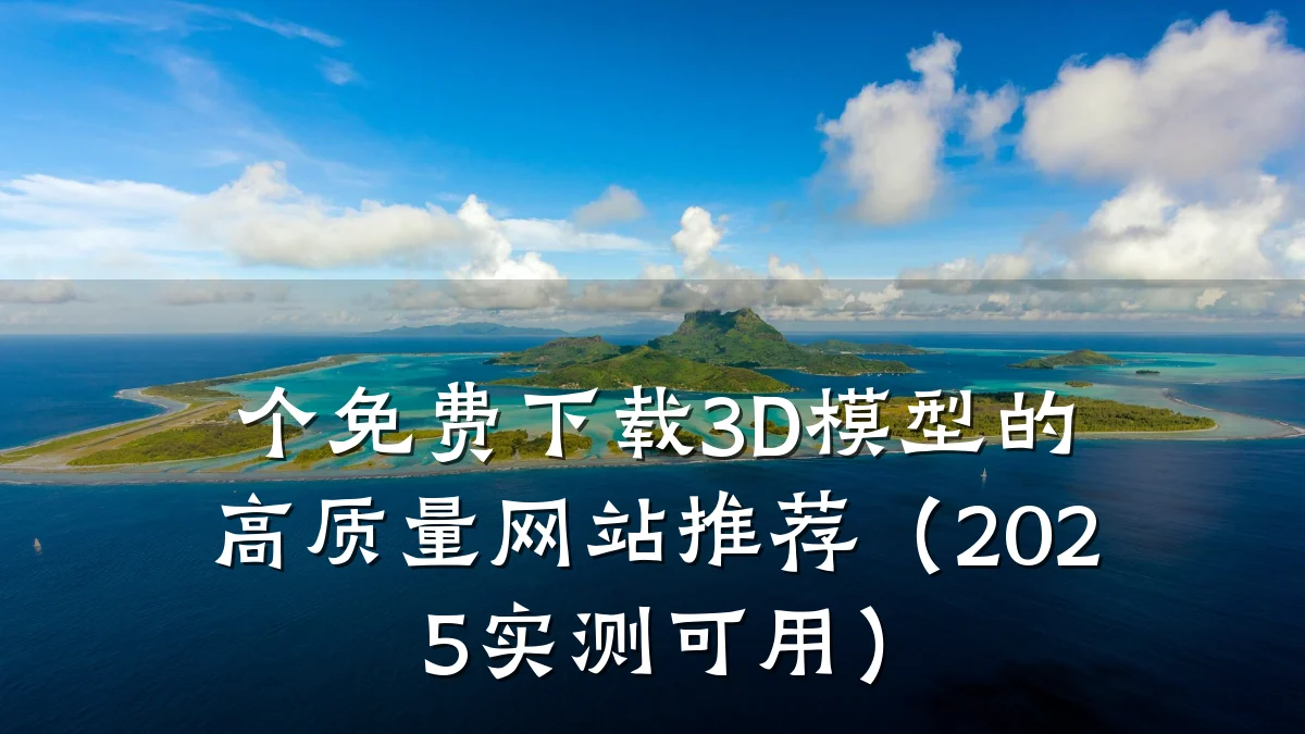 个免费下载3D模型的高质量网站推荐(2025实测可用)