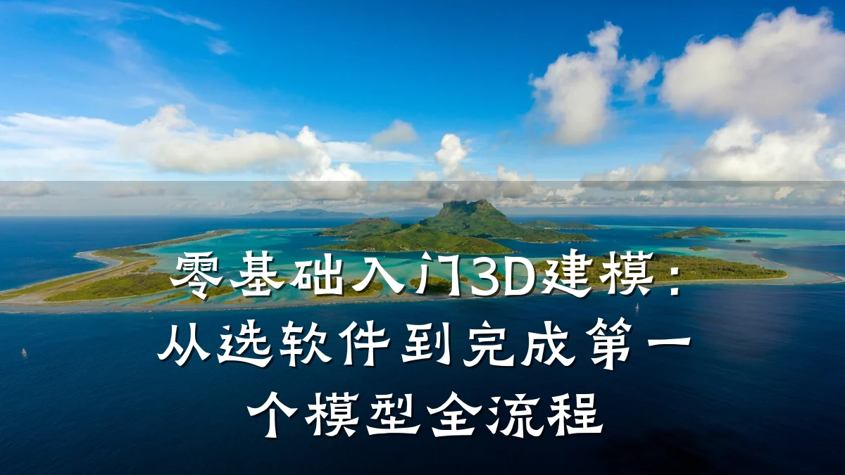 零基础入门3D建模:从选软件到完成第一个模型全流程