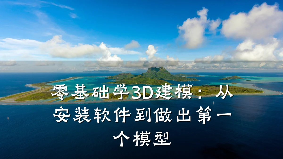 零基础学3D建模:从安装软件到做出第一个模型
