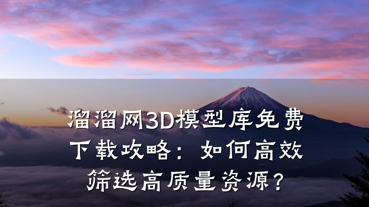 溜溜网3D模型库免费下载攻略:如何高效筛选高质量资源?