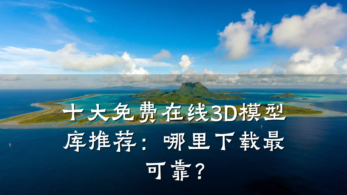 十大免费在线3D模型库推荐:哪里下载最可靠?