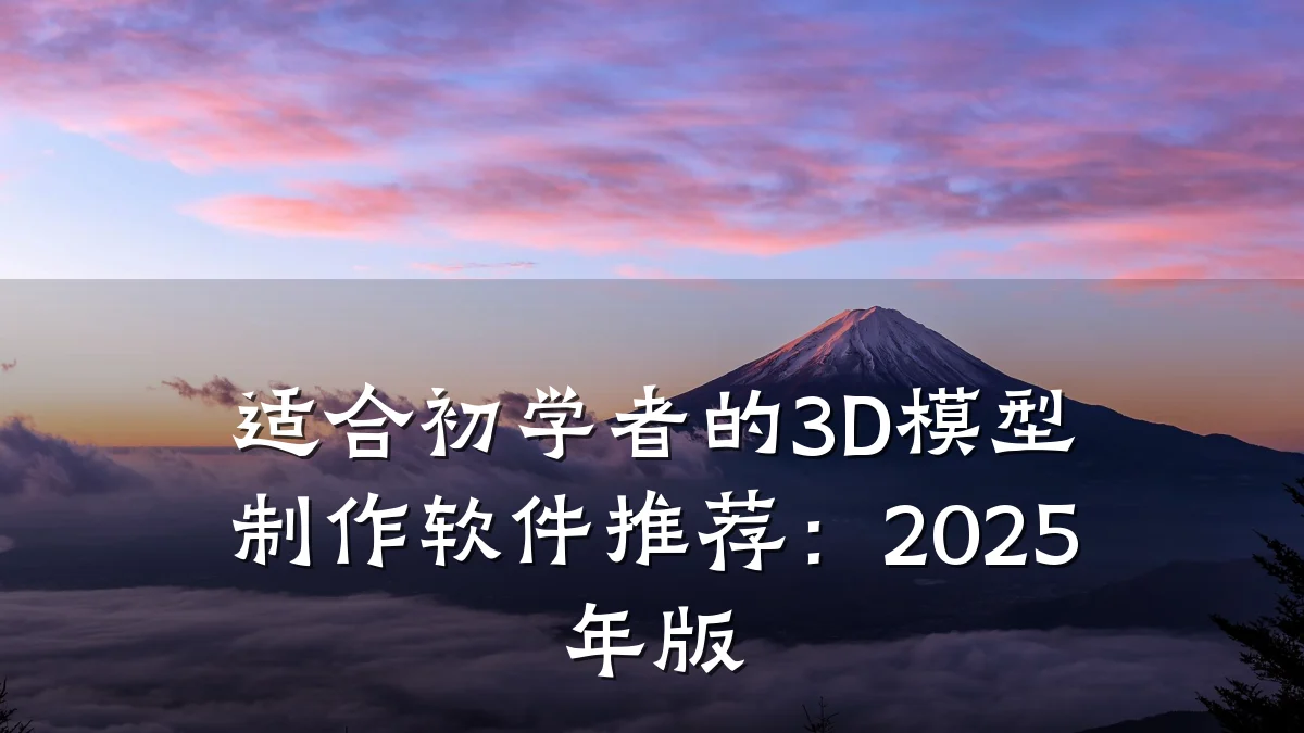 适合初学者的3D模型制作软件推荐:2025年版