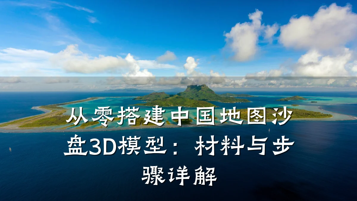 从零搭建中国地图沙盘3D模型:材料与步骤详解