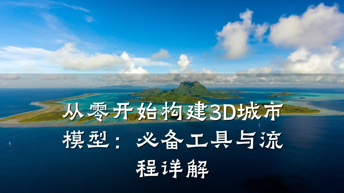 从零开始构建3D城市模型:必备工具与流程详解