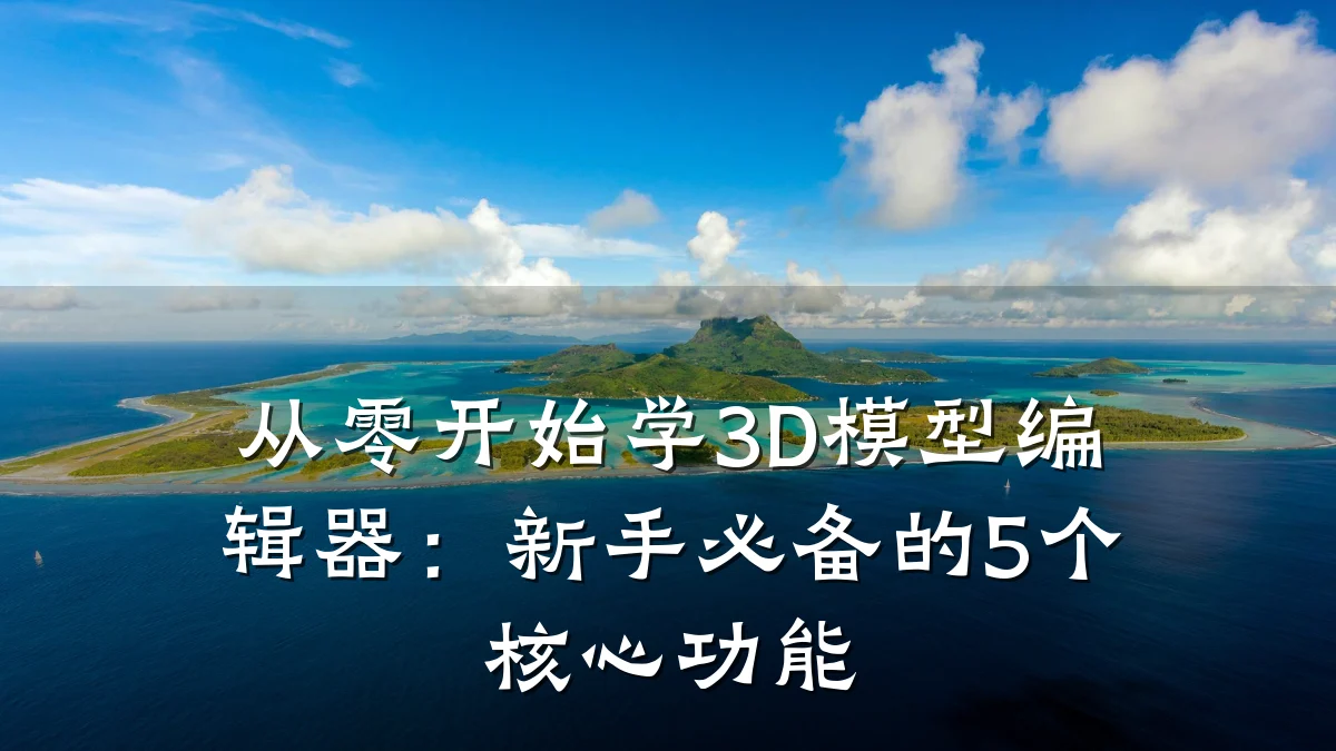 从零开始学3D模型编辑器:新手必备的5个核心功能