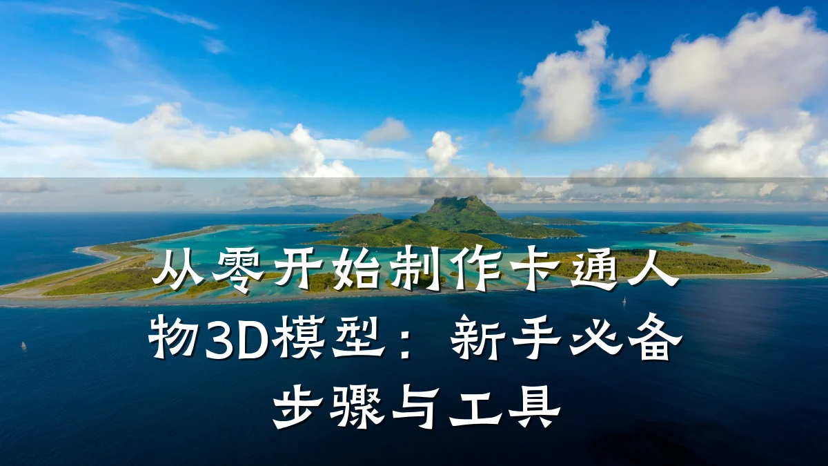 从零开始制作卡通人物3D模型：新手必备步骤与工具