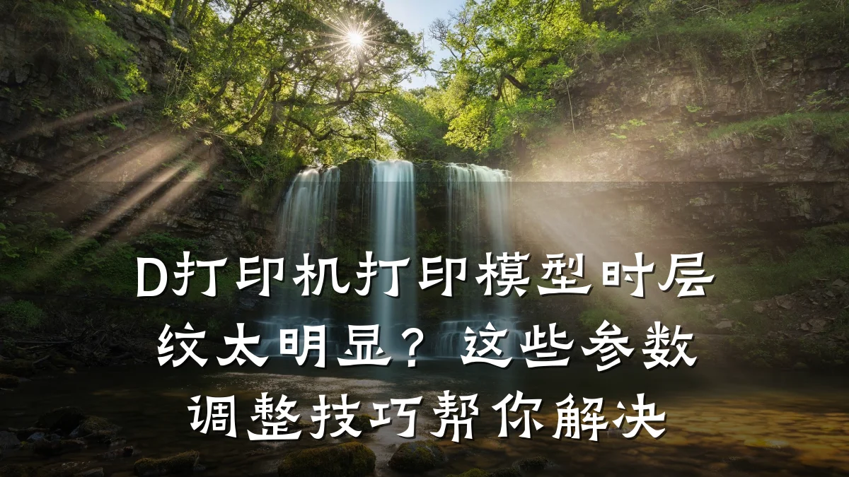 D打印机打印模型时层纹太明显?这些参数调整技巧帮你解决