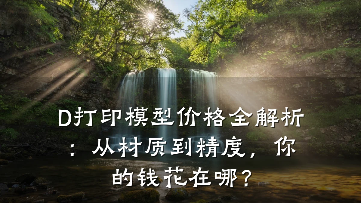 D打印模型价格全解析：从材质到精度，你的钱花在哪？