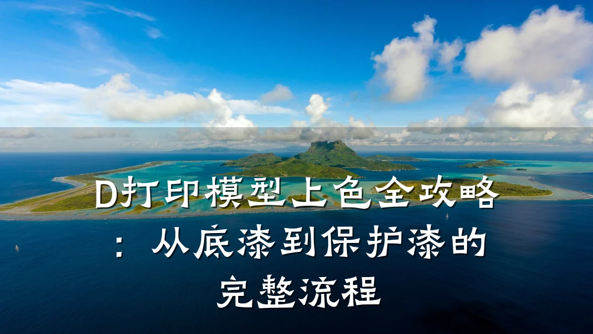 D打印模型上色全攻略:从底漆到保护漆的完整流程