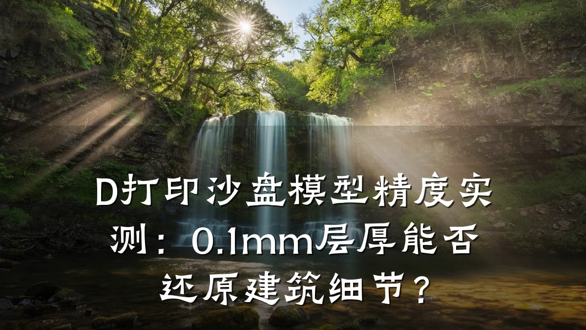 D打印沙盘模型精度实测：0.1mm层厚能否还原建筑细节？