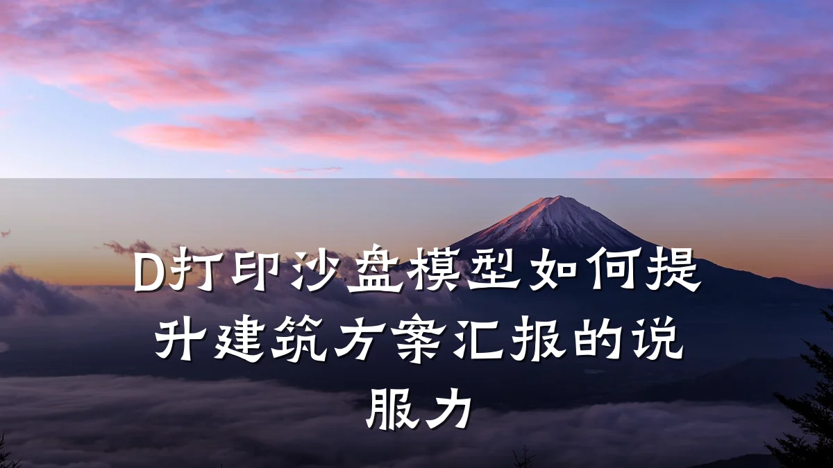 D打印沙盘模型如何提升建筑方案汇报的说服力