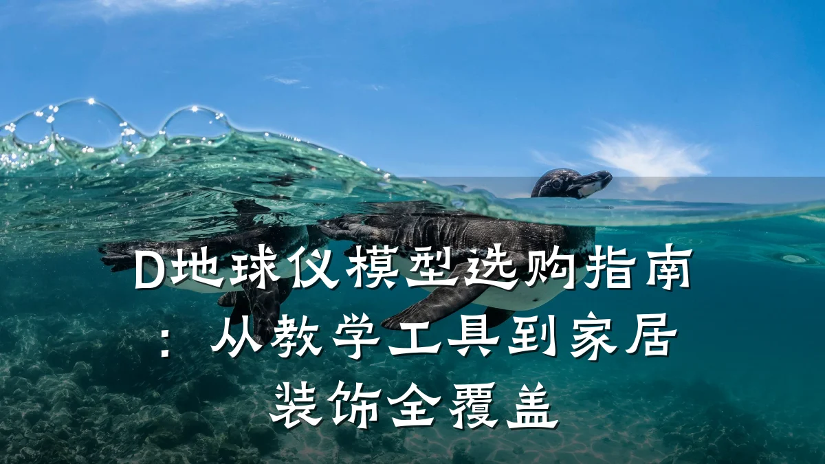 D地球仪模型选购指南:从教学工具到家居装饰全覆盖