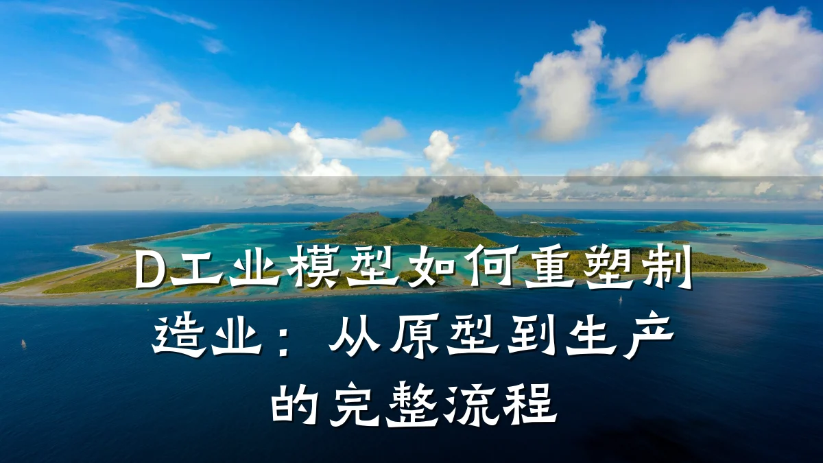 D工业模型如何重塑制造业：从原型到生产的完整流程
