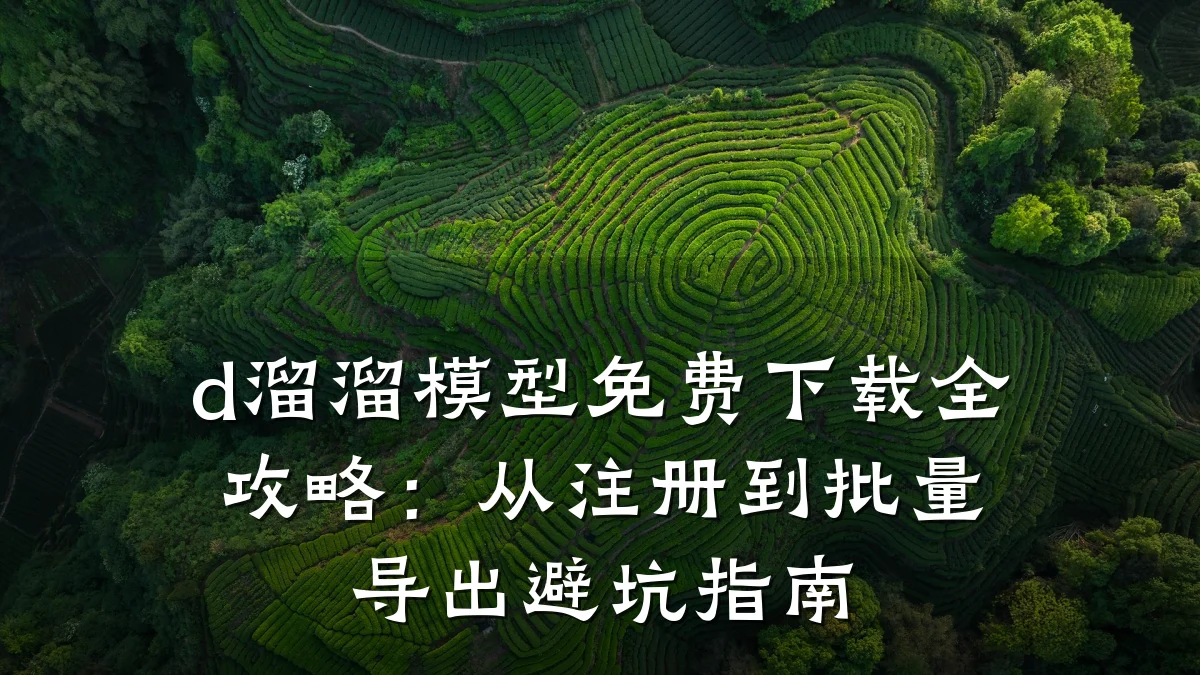d溜溜模型免费下载全攻略：从注册到批量导出避坑指南
