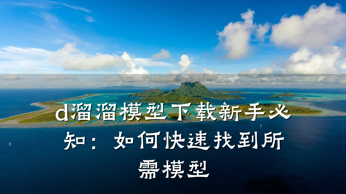 d溜溜模型下载新手必知:如何快速找到所需模型