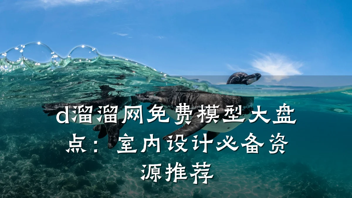 d溜溜网免费模型大盘点:室内设计必备资源推荐