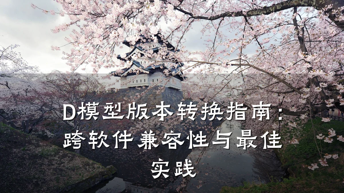 D模型版本转换指南：跨软件兼容性与最佳实践