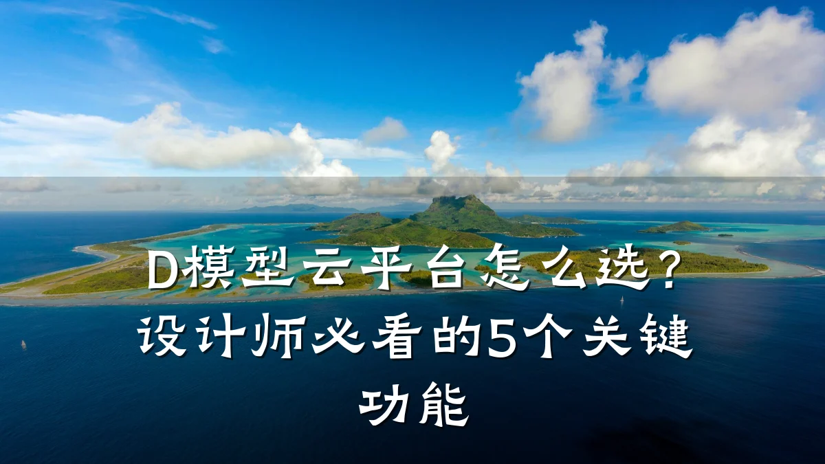 D模型云平台怎么选?设计师必看的5个关键功能