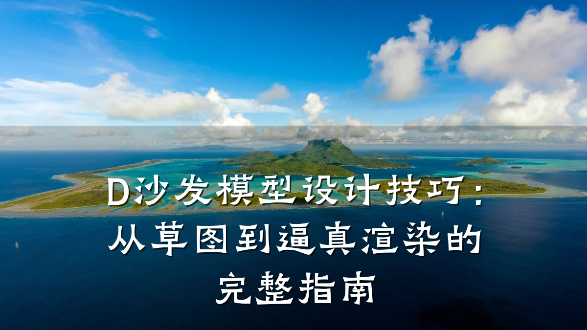 D沙发模型设计技巧:从草图到逼真渲染的完整指南