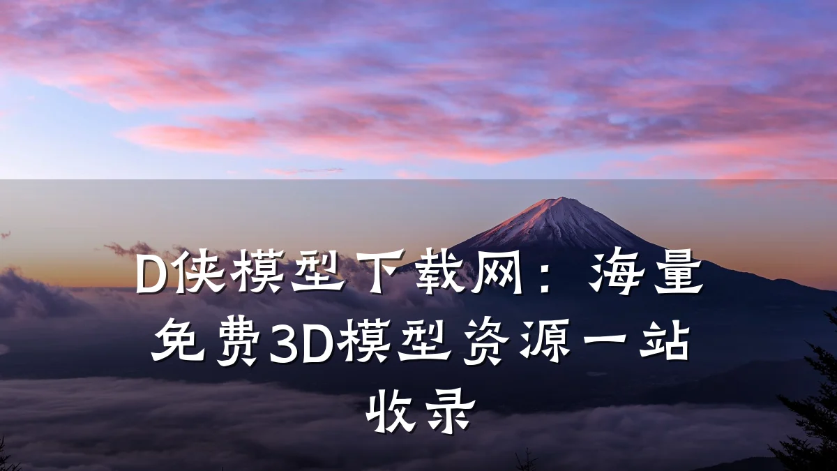 D侠模型下载网:海量免费3D模型资源一站收录
