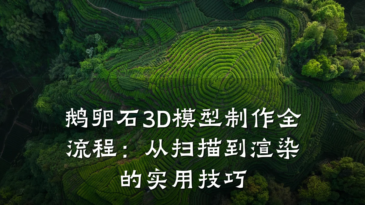 鹅卵石3D模型制作全流程：从扫描到渲染的实用技巧