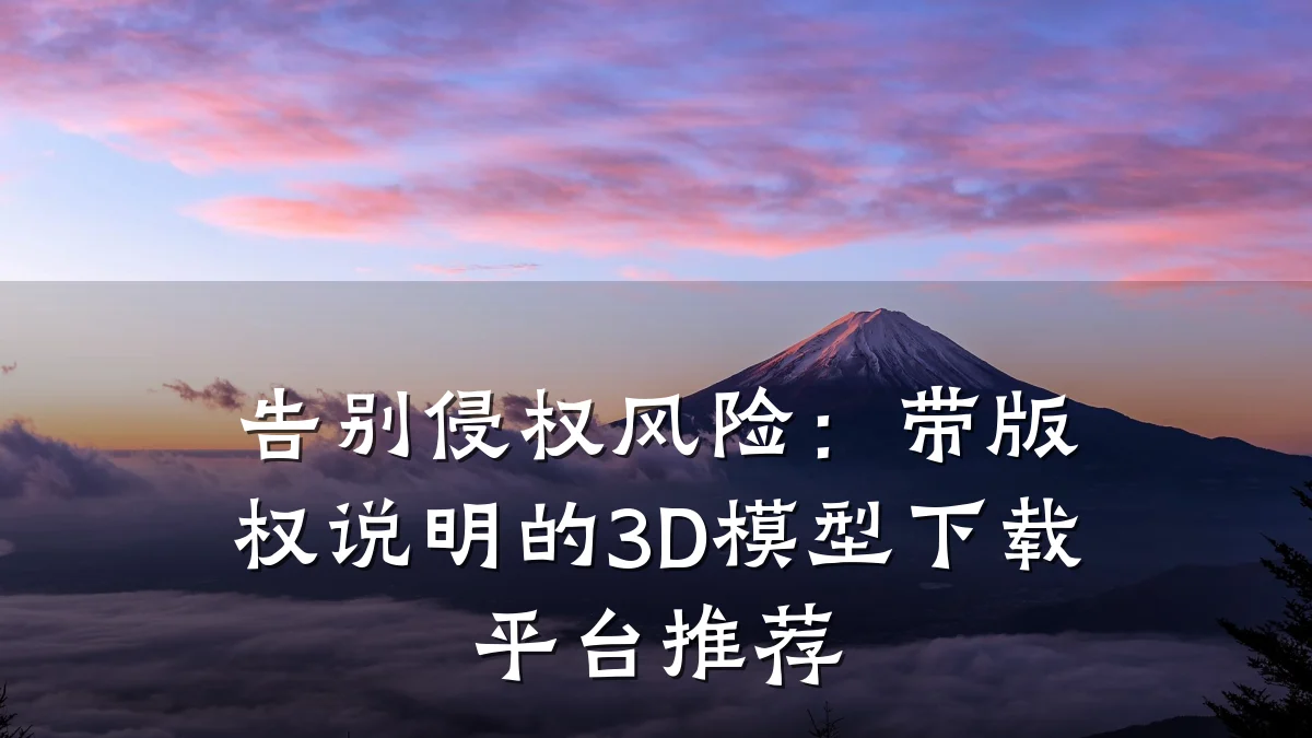 告别侵权风险:带版权说明的3D模型下载平台推荐