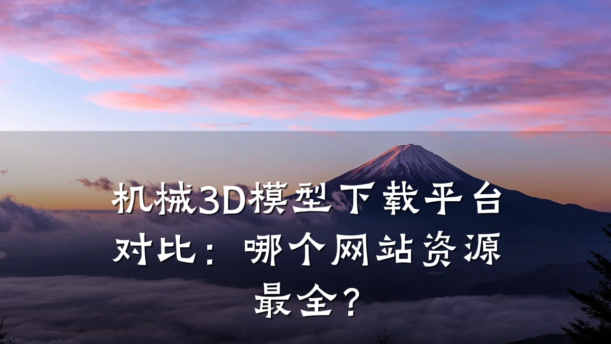 机械3D模型下载平台对比：哪个网站资源最全？