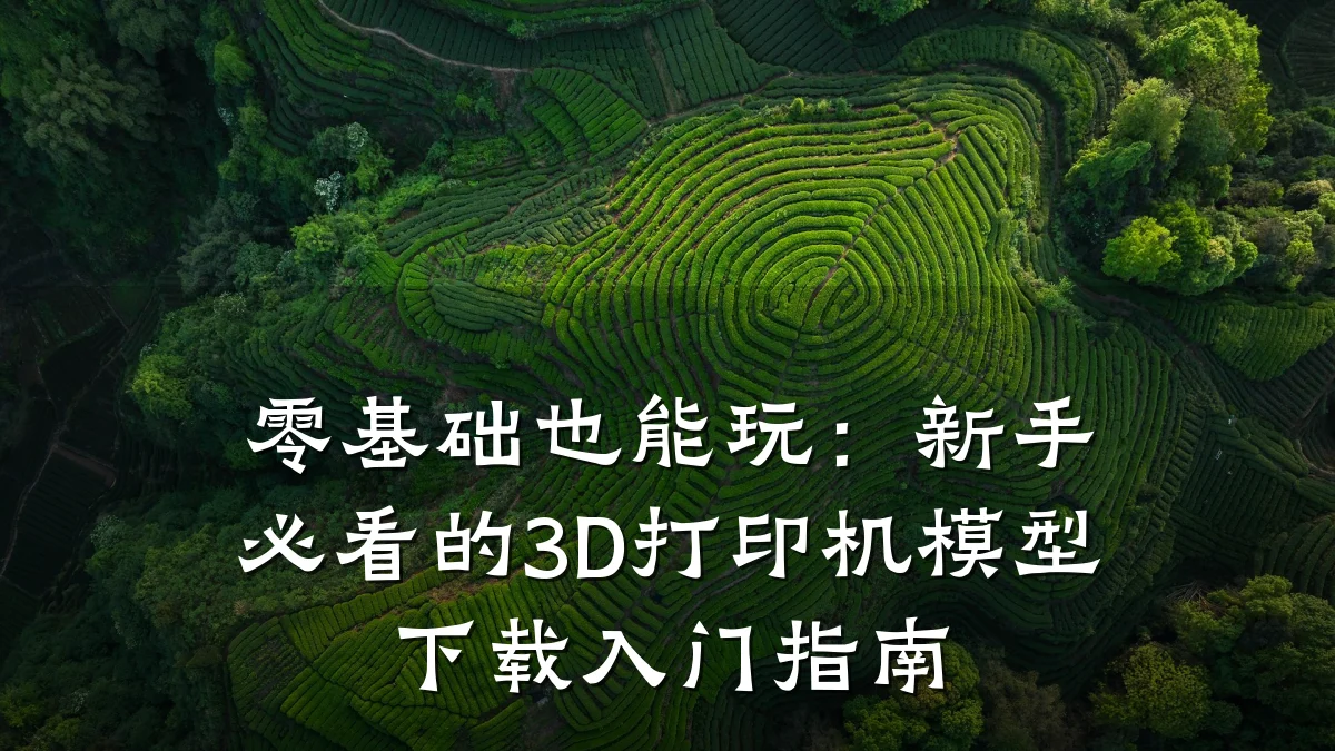 零基础也能玩：新手必看的3D打印机模型下载入门指南