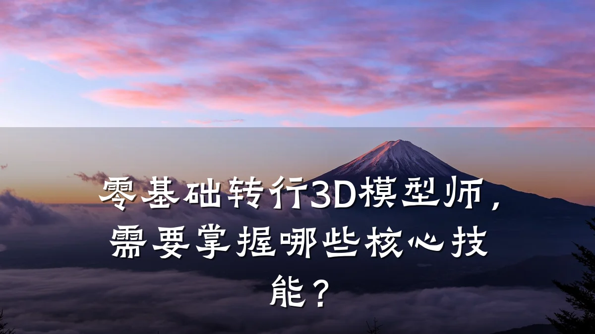 零基础转行3D模型师，需要掌握哪些核心技能？