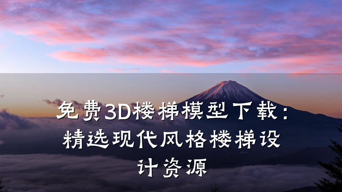免费3D楼梯模型下载：精选现代风格楼梯设计资源