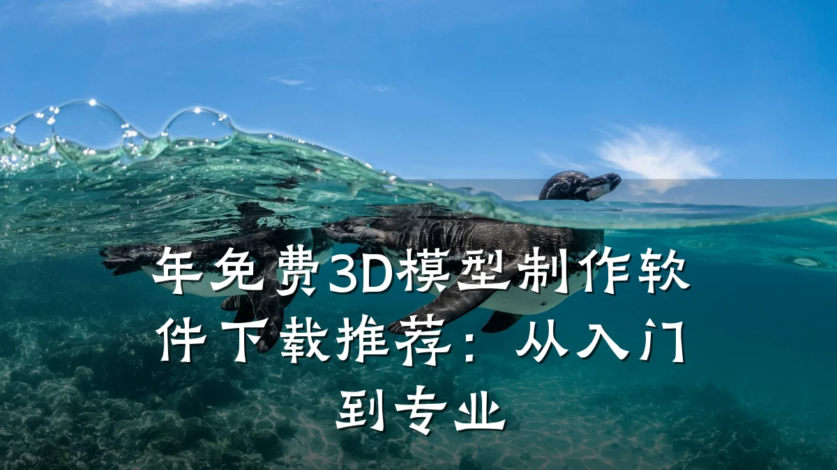 年免费3D模型制作软件下载推荐:从入门到专业