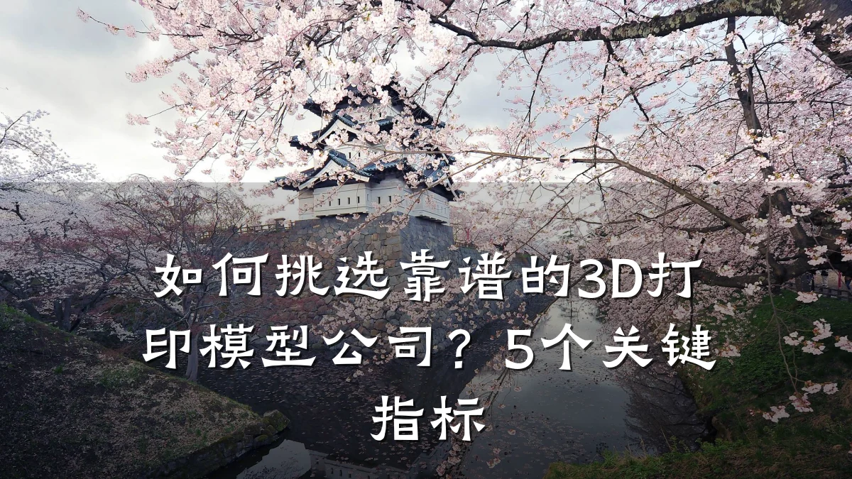 如何挑选靠谱的3D打印模型公司?5个关键指标