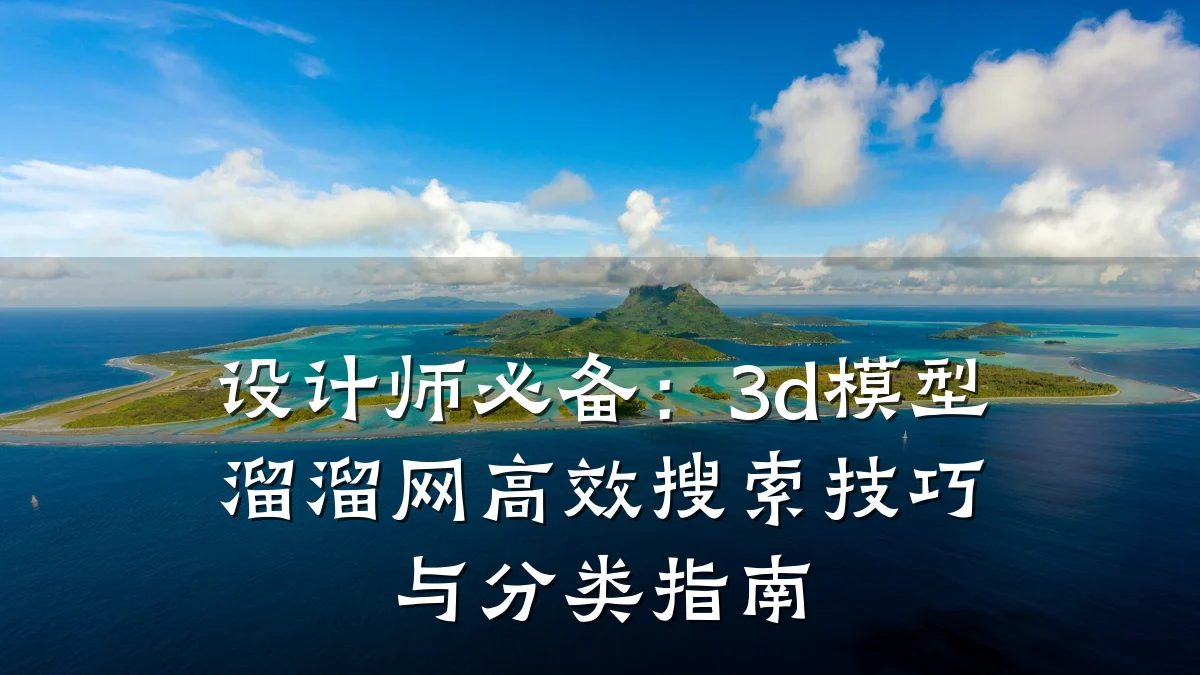 设计师必备：3d模型溜溜网高效搜索技巧与分类指南