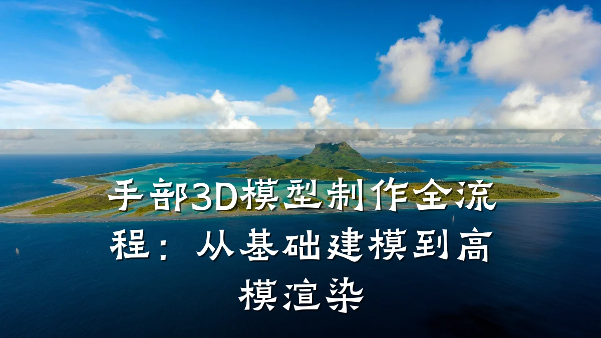手部3D模型制作全流程：从基础建模到高模渲染