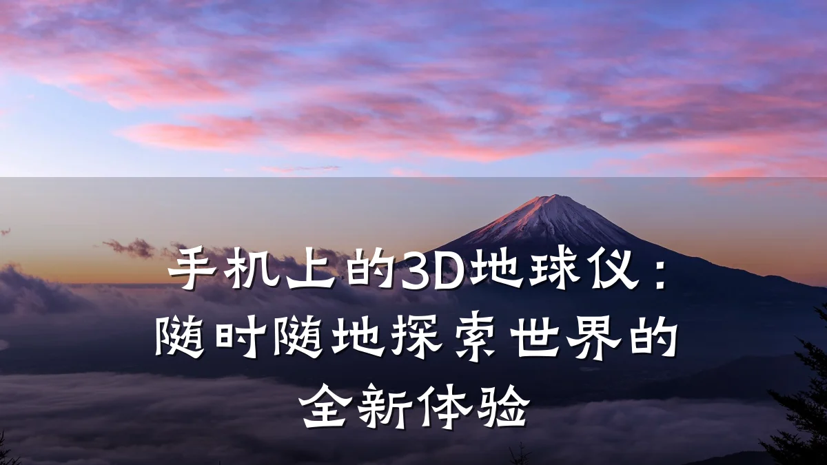 手机上的3D地球仪：随时随地探索世界的全新体验