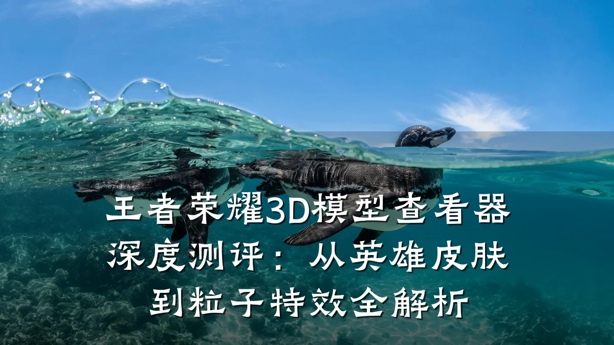 王者荣耀3D模型查看器深度测评：从英雄皮肤到粒子特效全解析