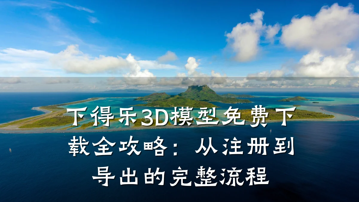 下得乐3D模型免费下载全攻略:从注册到导出的完整流程