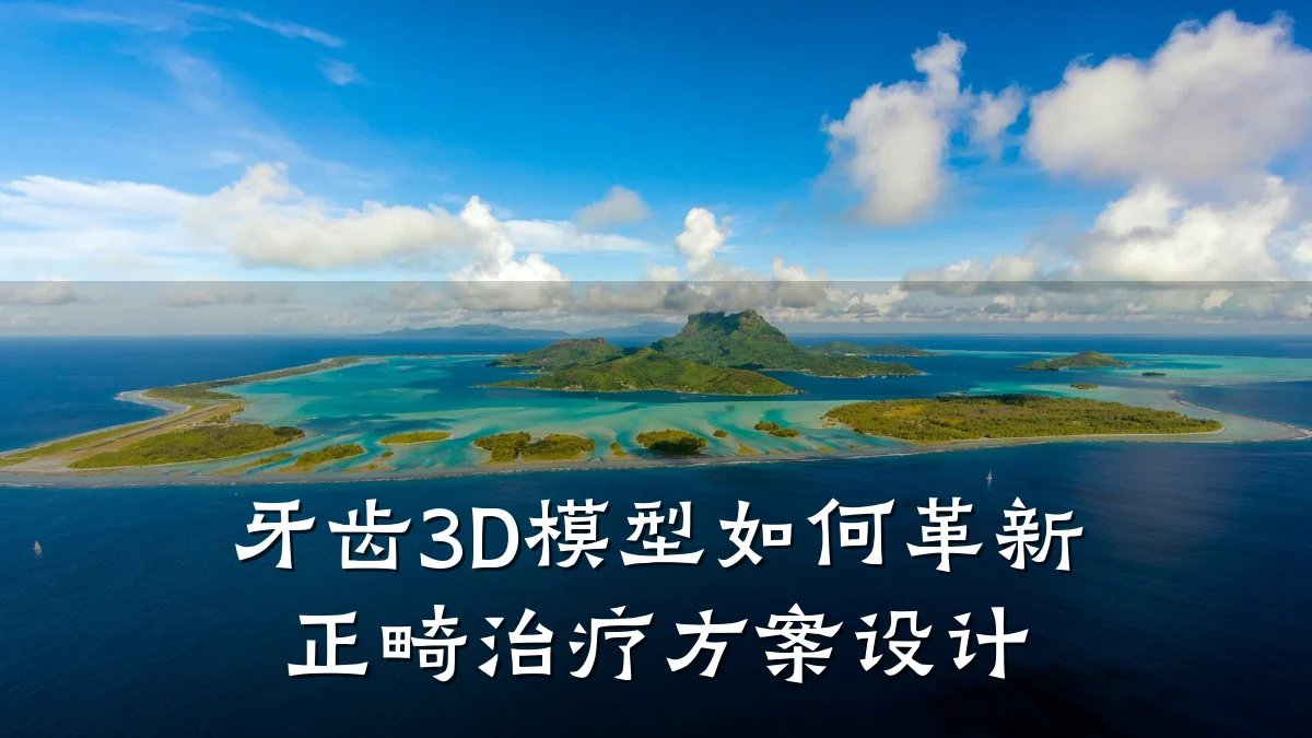 牙齿3D模型如何革新正畸治疗方案设计