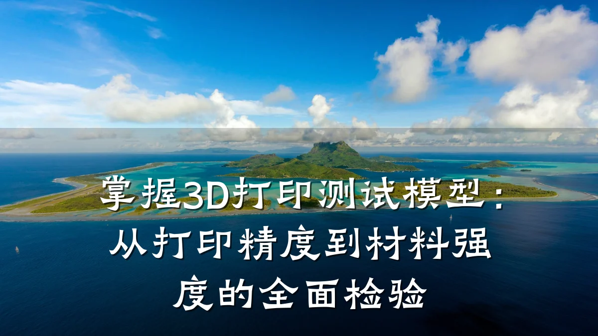 掌握3D打印测试模型:从打印精度到材料强度的全面检验