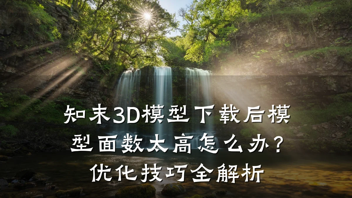 知末3D模型下载后模型面数太高怎么办?优化技巧全解析