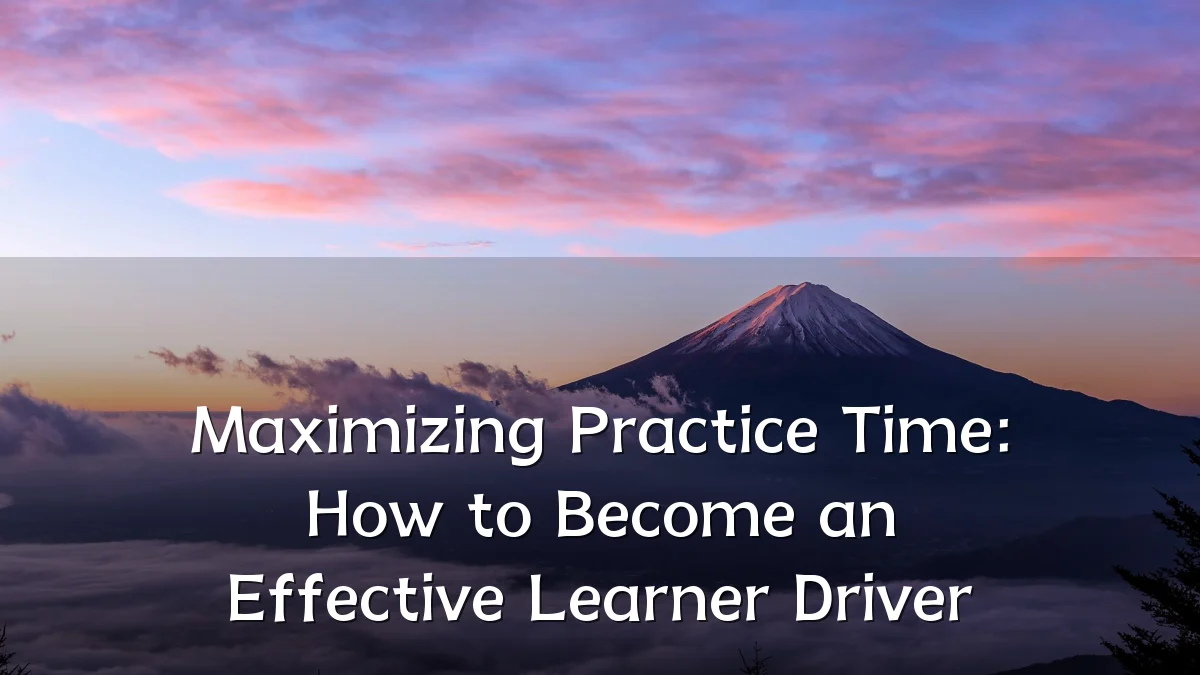 Maximizing Practice Time: How to Become an Effective Learner Driver